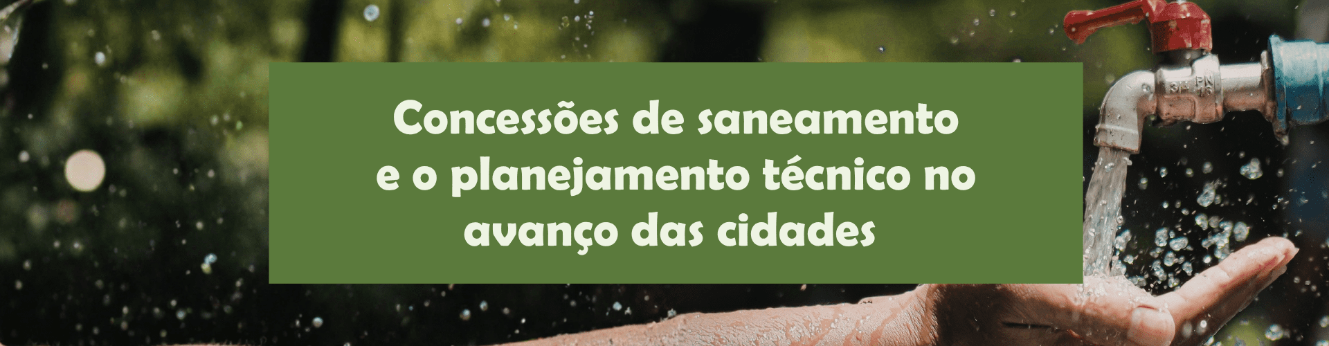 Entenda por que as concessões de saneamento dependem de planejamento técnico para transformar investimento em água, esgoto e qualidade de vida.