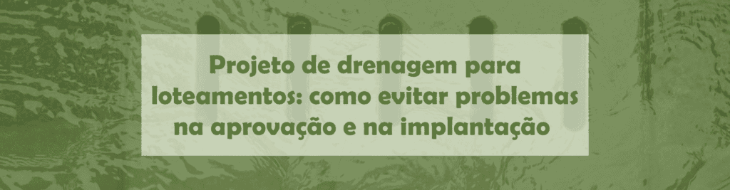 Entenda como um projeto de drenagem para loteamentos deve ser planejado para evitar alagamentos, erosões, retrabalho e dificuldades na aprovação.