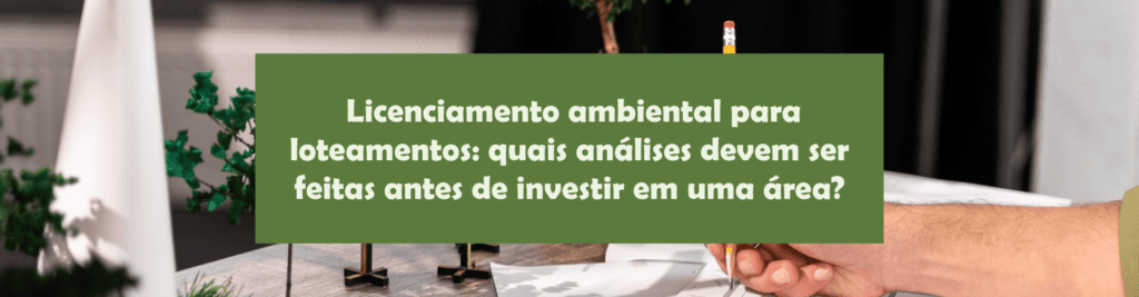 Entenda quais análises ambientais devem ser feitas antes de investir em um terreno para loteamento e como reduzir riscos na aprovação do empreendimento.