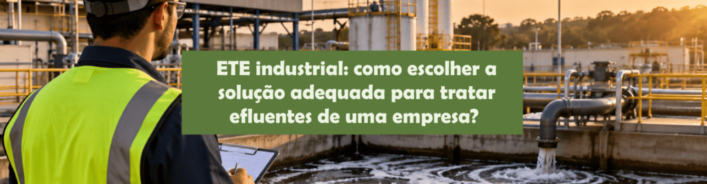 Entenda como escolher uma ETE industrial adequada, considerando características do efluente, processo produtivo e exigências ambientais.