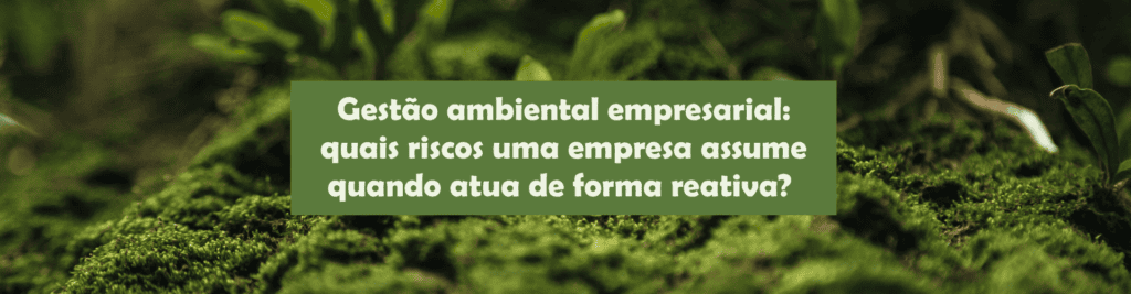 Entenda os riscos da gestão ambiental reativa e como uma atuação preventiva reduz custos, retrabalho, autuações e impactos na operação.